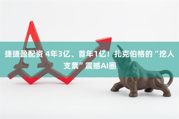 捷捷盈配资 4年3亿、首年1亿！扎克伯格的“挖人支票”震撼AI圈