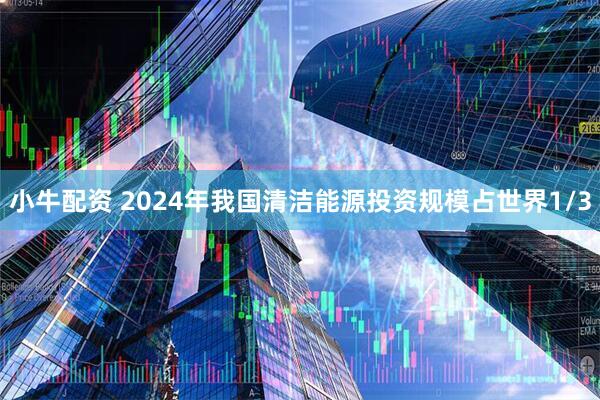 小牛配资 2024年我国清洁能源投资规模占世界1/3