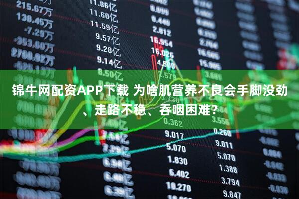 锦牛网配资APP下载 为啥肌营养不良会手脚没劲、走路不稳、吞咽困难？
