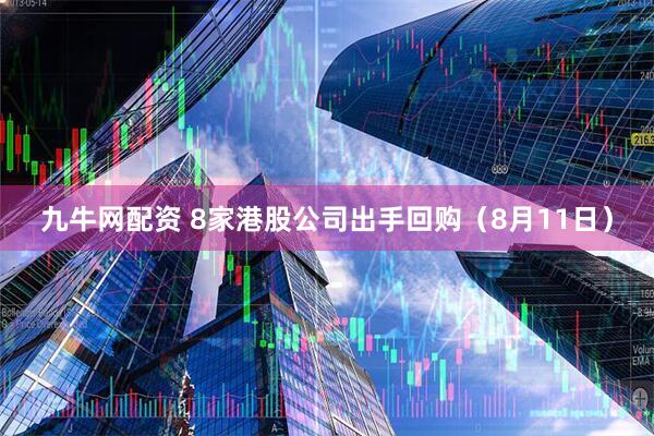 九牛网配资 8家港股公司出手回购（8月11日）
