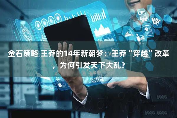 金石策略 王莽的14年新朝梦：王莽“穿越”改革，为何引发天下大乱？