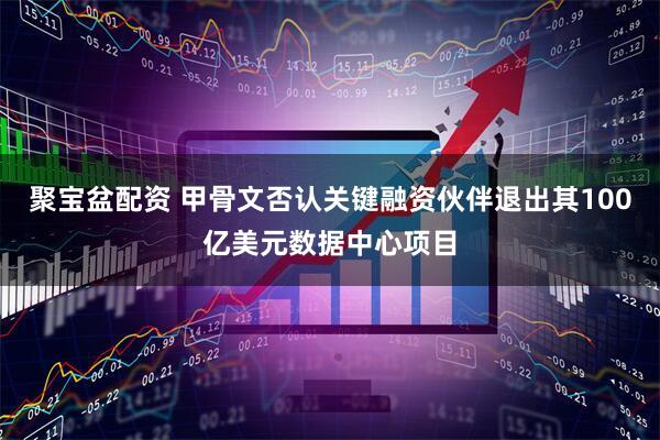 聚宝盆配资 甲骨文否认关键融资伙伴退出其100亿美元数据中心项目